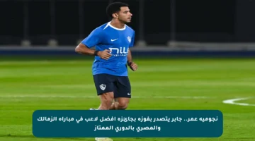 نجومية عمر.. جابر يتصدر بفوزه بجائزة أفضل لاعب في مباراة الزمالك والمصري بالدوري الممتاز
